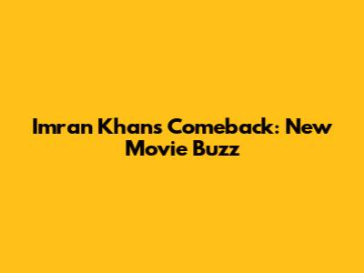 Imran Khan's Comeback: New Movie Buzz