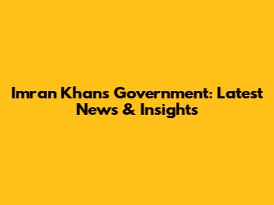 Imran Khan's Government: Latest News & Insights