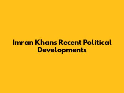 Imran Khan's Recent Political Developments