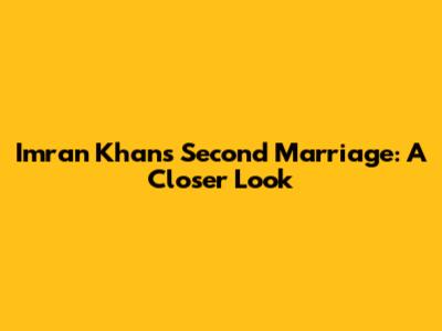 Imran Khan's Second Marriage: A Closer Look
