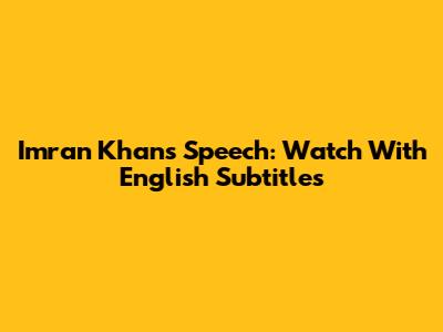 Imran Khan's Speech: Watch With English Subtitles