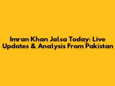 Imran Khan Jalsa Today: Live Updates & Analysis From Pakistan