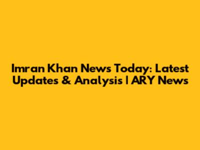 Imran Khan News Today: Latest Updates & Analysis | ARY News