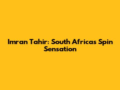 Imran Tahir: South Africa's Spin Sensation
