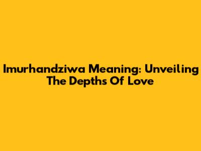 Imurhandziwa Meaning: Unveiling The Depths Of Love