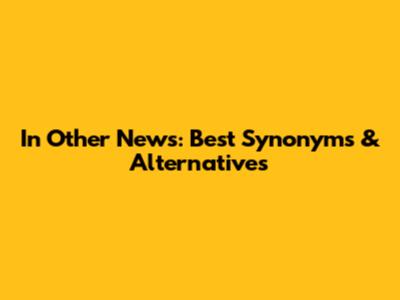 In Other News: Best Synonyms & Alternatives