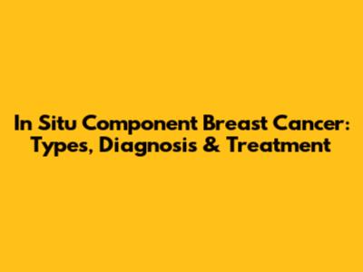 In Situ Component Breast Cancer: Types, Diagnosis & Treatment