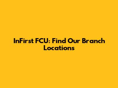 InFirst FCU: Find Our Branch Locations