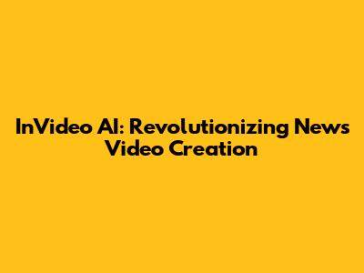 InVideo AI: Revolutionizing News Video Creation