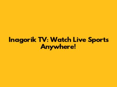 Inagorik TV: Watch Live Sports Anywhere!