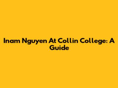 Inam Nguyen At Collin College: A Guide