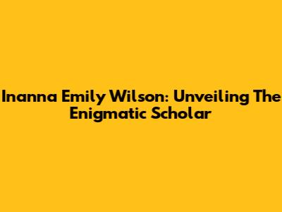 Inanna Emily Wilson: Unveiling The Enigmatic Scholar