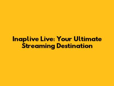 Inaplive Live: Your Ultimate Streaming Destination