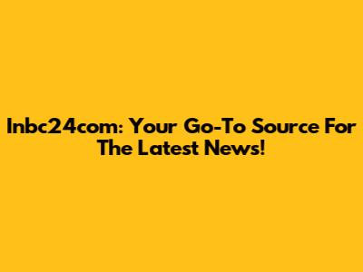 Inbc24com: Your Go-To Source For The Latest News!