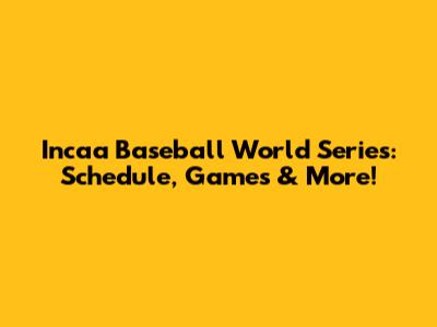 Incaa Baseball World Series: Schedule, Games & More!