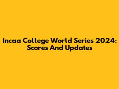 Incaa College World Series 2024: Scores And Updates