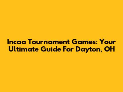 Incaa Tournament Games: Your Ultimate Guide For Dayton, OH