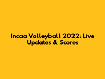 Incaa Volleyball 2022: Live Updates & Scores