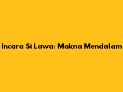 Incara Si Lawa: Makna Mendalam