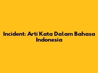 Incident: Arti Kata Dalam Bahasa Indonesia