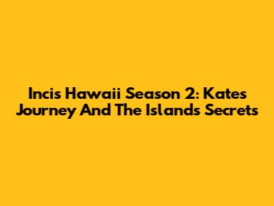 Incis Hawaii Season 2: Kate's Journey And The Island's Secrets