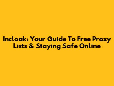 Incloak: Your Guide To Free Proxy Lists & Staying Safe Online