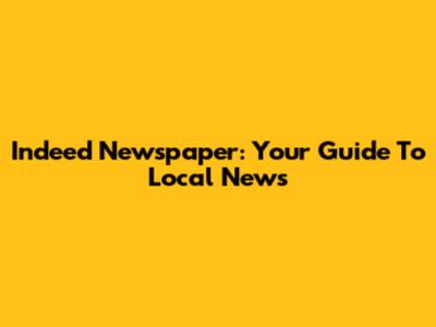 Indeed Newspaper: Your Guide To Local News