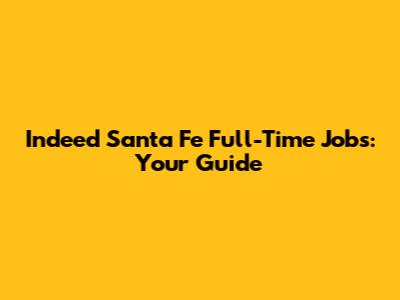 Indeed Santa Fe Full-Time Jobs: Your Guide