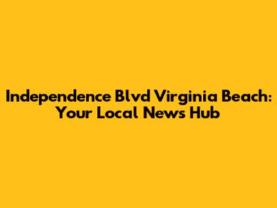 Independence Blvd Virginia Beach: Your Local News Hub