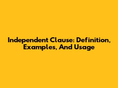 Independent Clause: Definition, Examples, And Usage