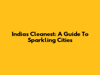 India's Cleanest: A Guide To Sparkling Cities