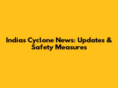 India's Cyclone News: Updates & Safety Measures