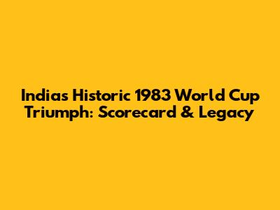 India's Historic 1983 World Cup Triumph: Scorecard & Legacy
