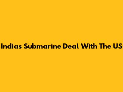 India's Submarine Deal With The US