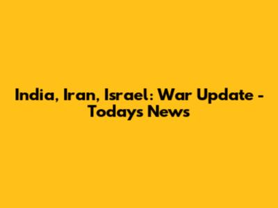 India, Iran, Israel: War Update - Today's News