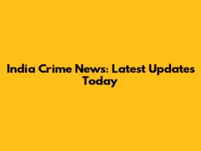 India Crime News: Latest Updates Today