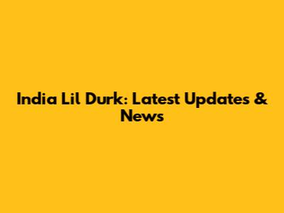 India Lil Durk: Latest Updates & News