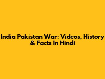 India Pakistan War: Videos, History & Facts In Hindi