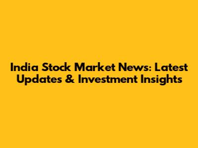 India Stock Market News: Latest Updates & Investment Insights