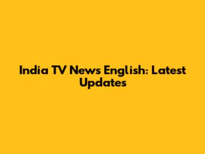 India TV News English: Latest Updates