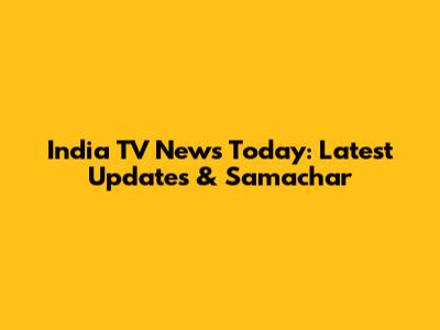 India TV News Today: Latest Updates & Samachar