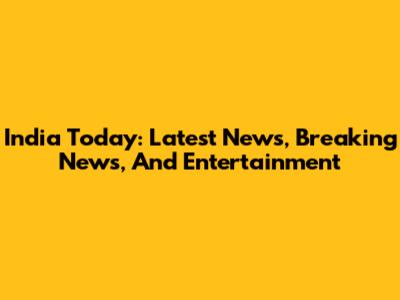 India Today: Latest News, Breaking News, And Entertainment