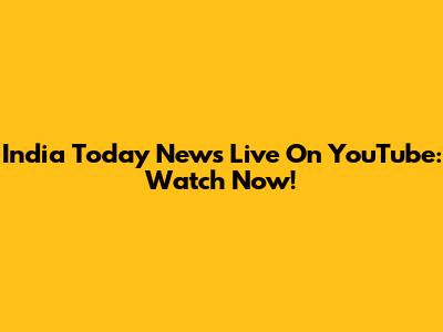 India Today News Live On YouTube: Watch Now!