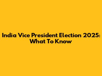 India Vice President Election 2025: What To Know