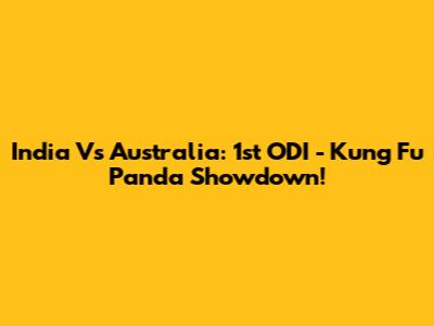 India Vs Australia: 1st ODI - Kung Fu Panda Showdown!