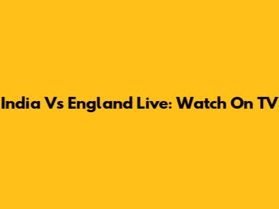 India Vs England Live: Watch On TV