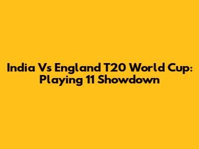India Vs England T20 World Cup: Playing 11 Showdown