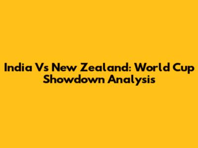 India Vs New Zealand: World Cup Showdown Analysis