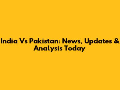 India Vs Pakistan: News, Updates & Analysis Today