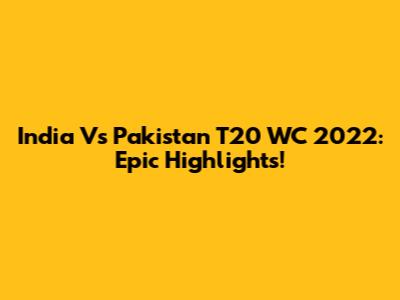 India Vs Pakistan T20 WC 2022: Epic Highlights!